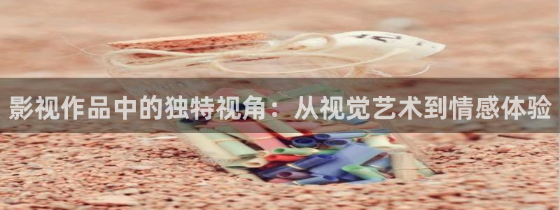 久久久影院蜜桃：影视作品中的独特视角：从视觉艺术到情感体验