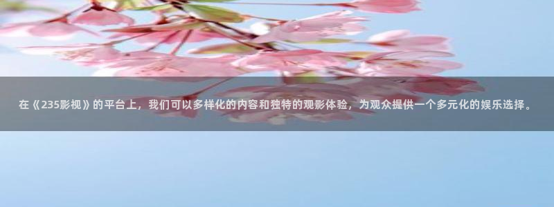 水蜜桃私人影院：在《235影视》的平台上，我们可以多样化的内容和独特的观影体验，为观众提供一个多元化的娱乐选择。