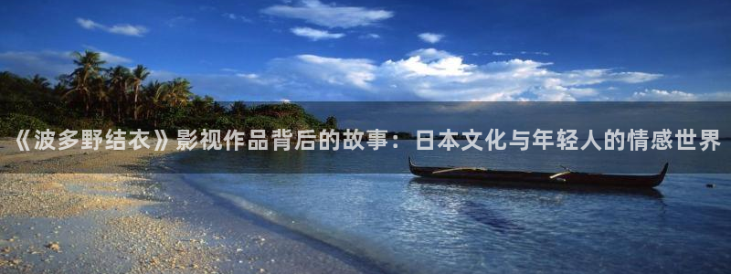电影蜜桃视频：《波多野结衣》影视作品背后的故事：日本文化与年轻人的情感世界